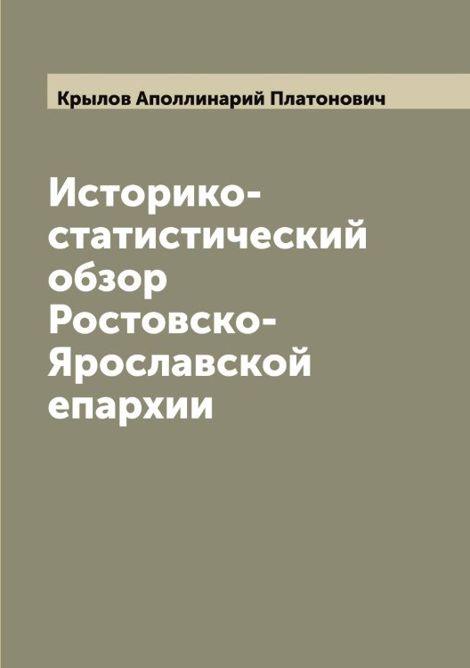 Историко-статистический обзор Ростовско-Ярославской епархии Обложка книги «Историко-статистический обзор Ростовско-Ярославской епархии» — Крылов Аполлинарий Платонович, ISBN 9785519913430