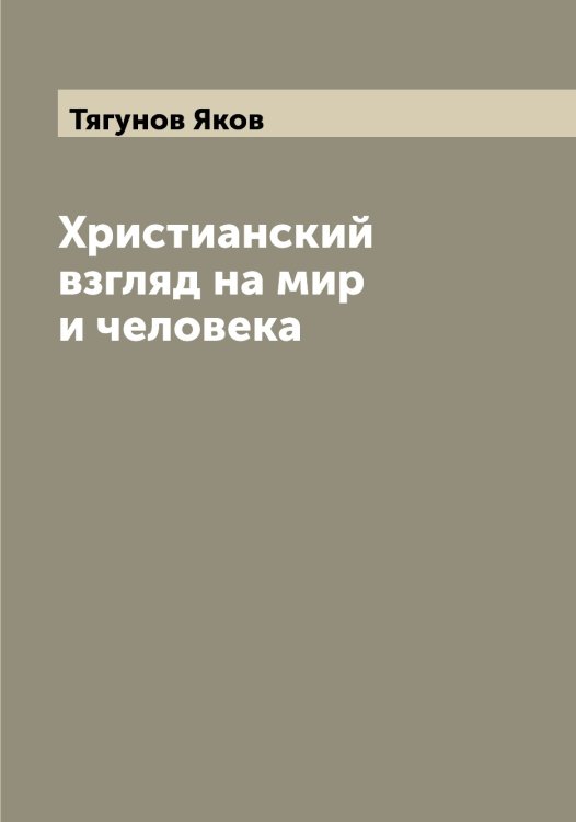 Обложка книги «Христианский взгляд на мир и человека» — Тягунов Яков, ISBN 9785519781183