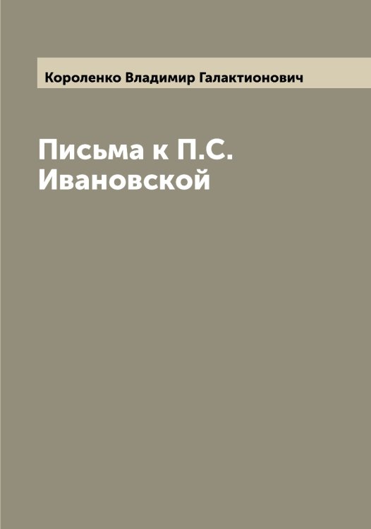 Обложка книги «Письма к П.С. Ивановской» — Короленко Владимир Галактионович, ISBN 9785519904483