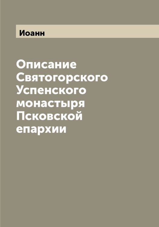 Обложка книги «Описание Святогорского Успенского монастыря Псковской епархии» — Иоанн, ISBN 9785519872218