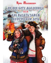 Не все коту масленица, или Как выдать замуж купеческую дочь