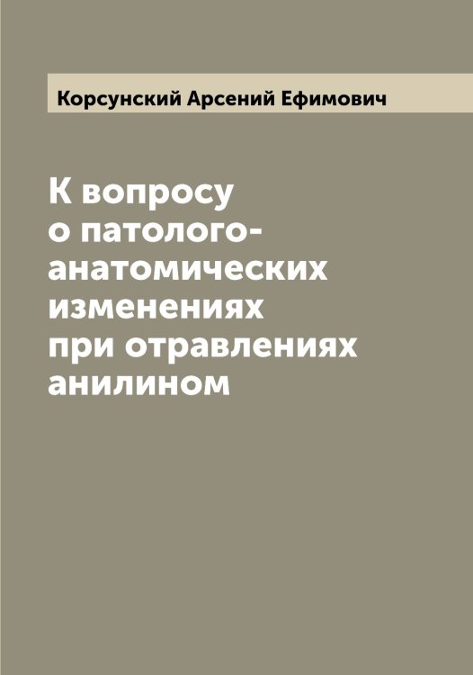 Обложка книги «К вопросу о патолого-анатомических изменениях при отравлениях анилином» — Корсунский Арсений Ефимович, ISBN 9785519905084