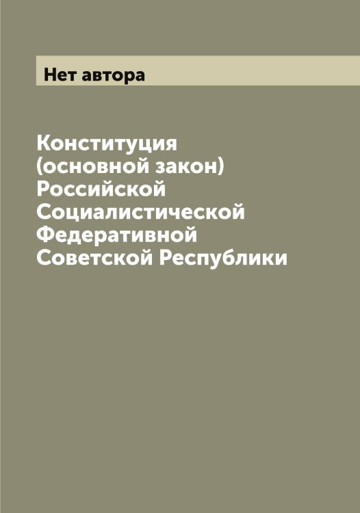 Обложка книги «Конституция (основной закон) Российской Социалистической Федеративной Советской Республики» — Нет автора, ISBN 9785519836753