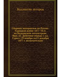 Сборник материалов по Русско-Турецкой войне 1877-78 гг. на Балканском полуострове. Вып. 61. Действия отряда г.-ад. Гурко с 29 ноября по15 декабря 1877 г. включительно