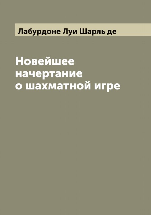 Новейшее начертание о шахматной игре Обложка книги «Новейшее начертание о шахматной игре» — Лабурдоне Луи Шарль де, ISBN 9785519921558