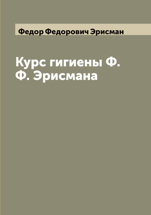 Обложка книги «Курс гигиены Ф.Ф. Эрисмана» — Федор Федорович Эрисман, ISBN 9785521392650