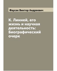 К. Линней, его жизнь и научная деятельность: Биографический очерк
