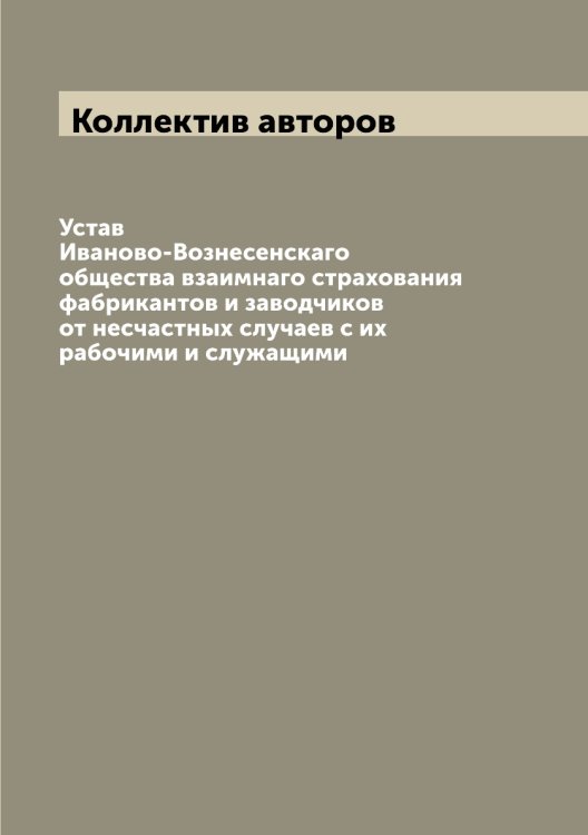Устав Иваново-Вознесенскаго общества взаимнаго страхования фабрикантов и заводчиков от несчастных случаев с их рабочими и служащими