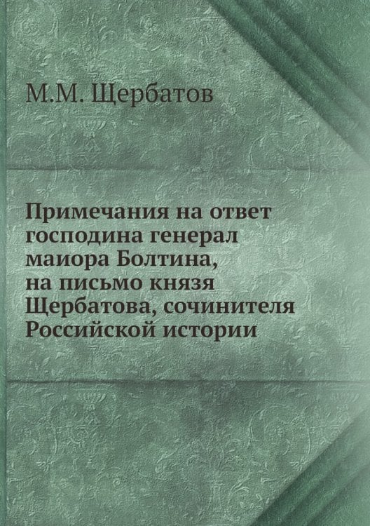 Примечания на ответ господина генерал маиора Болтина, на письмо князя Щербатова, сочинителя Российской истории