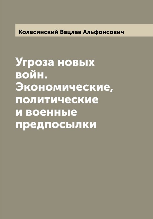 Обложка книги «Угроза новых войн. Экономические, политические и военные предпосылки» — Колесинский Вацлав Альфонсович, ISBN 9785519897976