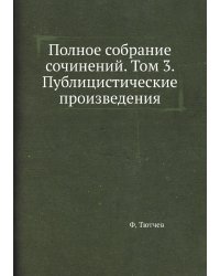 Полное собрание сочинений. Том 3. Публицистические произведения