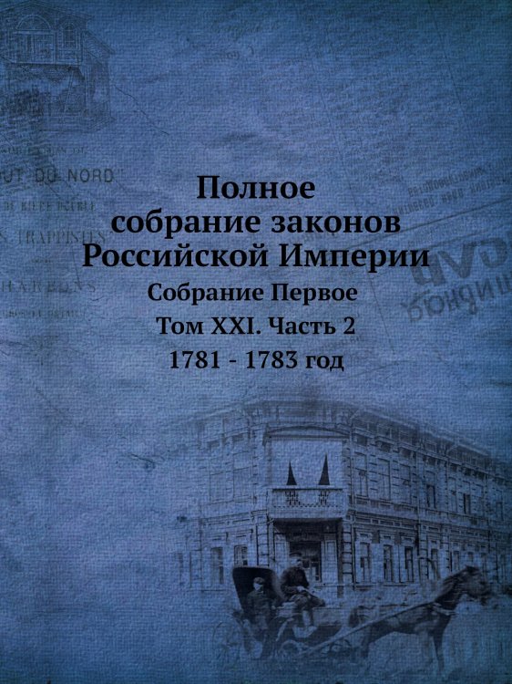 Обложка книги «Полное собрание законов Российской Империи. Собрание Первое. Том 21. Часть 2. 1781 - 1783 год» — Нет автора, ISBN 9785519491174