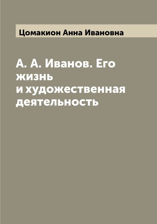 Обложка книги «А. А. Иванов. Его жизнь и художественная деятельность» — Цомакион Анна Ивановна, ISBN 9785521296347