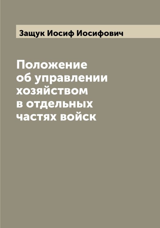 Положение об управлении хозяйством в отдельных частях войск Обложка книги «Положение об управлении хозяйством в отдельных частях войск» — Защук Иосиф Иосифович, ISBN 9785519859226