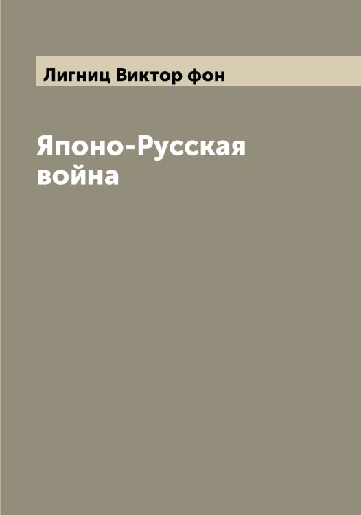 Обложка книги «Японо-Русская война» — Лигниц Виктор фон, ISBN 9785519934572