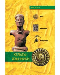 Кельты-язычники. Быт, релиигия, культура