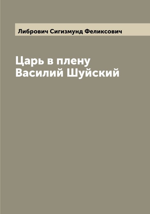 Обложка книги «Царь в плену Василий Шуйский» — Либрович Сигизмунд Феликсович, ISBN 9785519933841