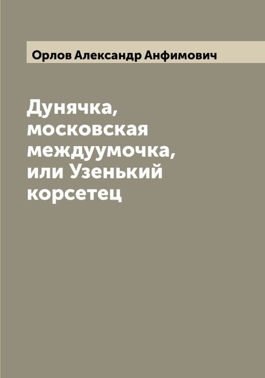 Обложка книги «Дунячка, московская междуумочка, или Узенький корсетец» — Орлов Александр Анфимович, ISBN 9785521264353