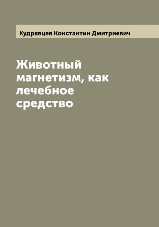 Обложка книги «Животный магнетизм, как лечебное средство» — Кудрявцев Константин Дмитриевич, ISBN 9785519915335