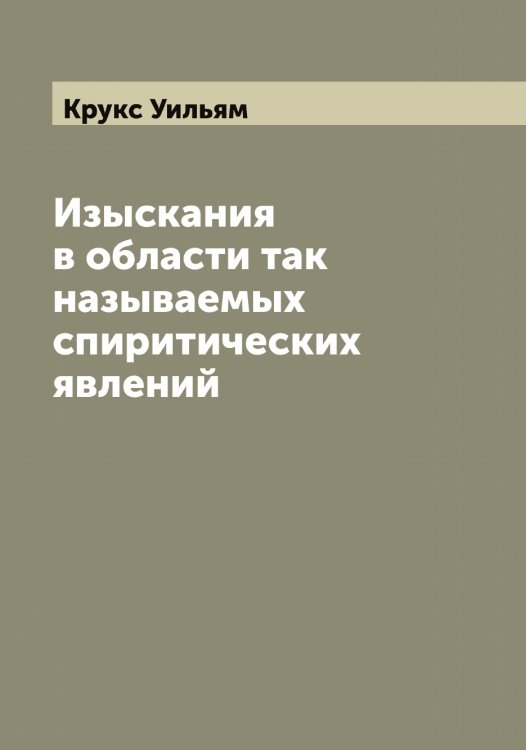 Обложка книги «Изыскания в области так называемых спиритических явлений» — Крукс Уильям, ISBN 9785519912914