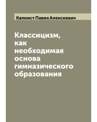 Классицизм, как необходимая основа гимназического образования