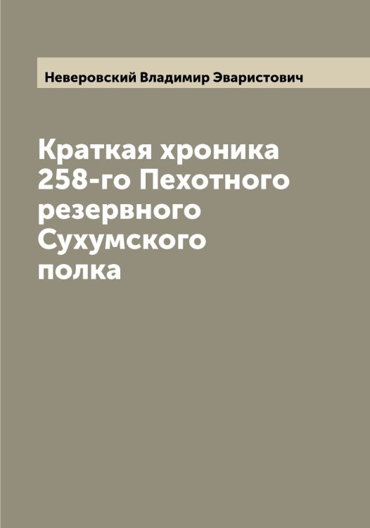 Обложка книги «Краткая хроника 258-го Пехотного резервного Сухумского полка» — Неверовский Владимир Эваристович, ISBN 9785519987479