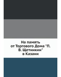 На память от Торгового Дома "П.В. Щетинкин" в Казани