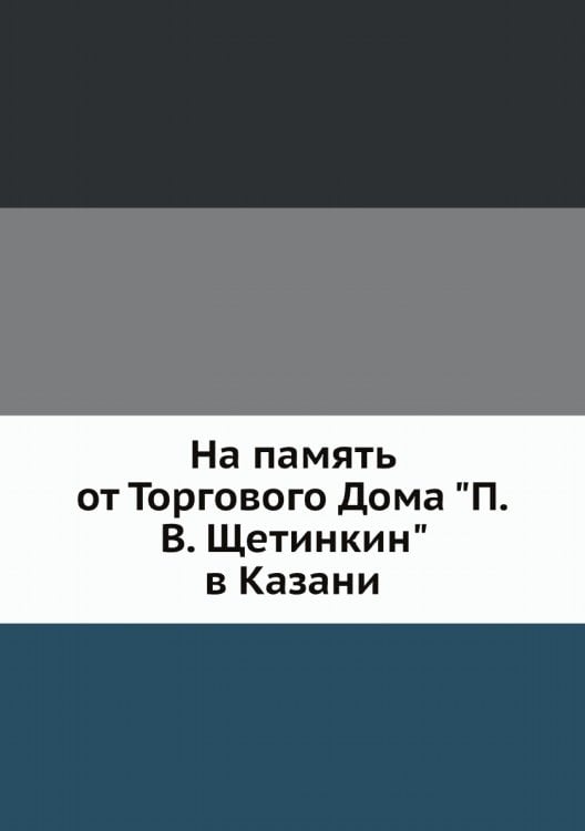 На память от Торгового Дома "П.В. Щетинкин" в Казани