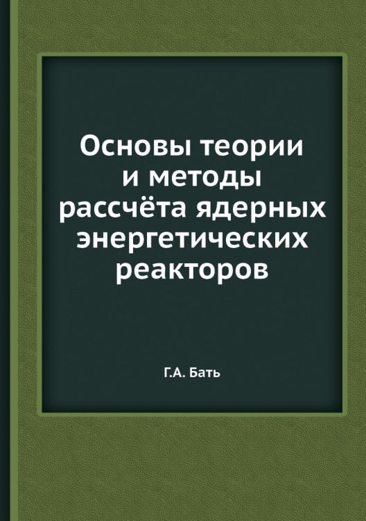 Основы теории и методы рассчёта ядерных энергетических реакторов Основы теории и методы рассчёта ядерных энергетических реакторов