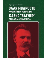 Злая мудрость: афоризмы и изречения. Казус "Вагнер": проблема музыканта