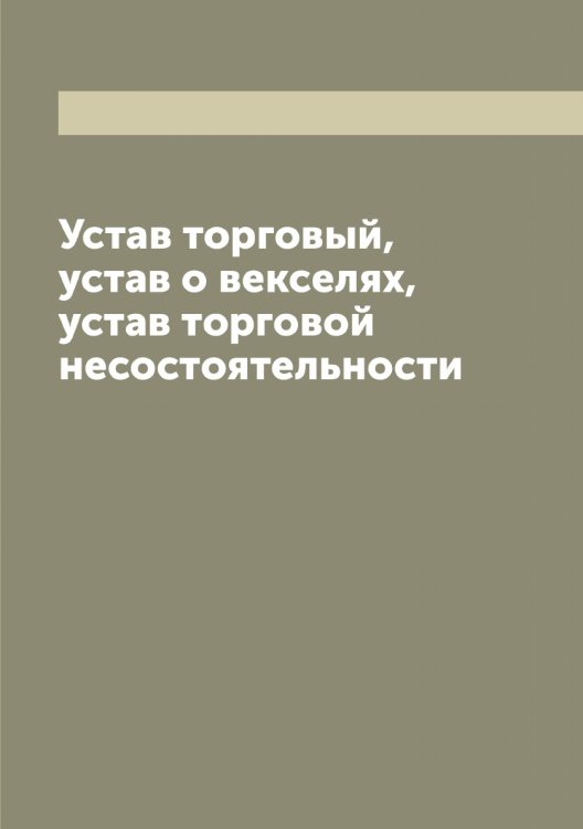 Устав торговый, устав о векселях, устав торговой несостоятельности Обложка книги «Устав торговый, устав о векселях, устав торговой несостоятельности» — Нет автора, ISBN 9785519825566
