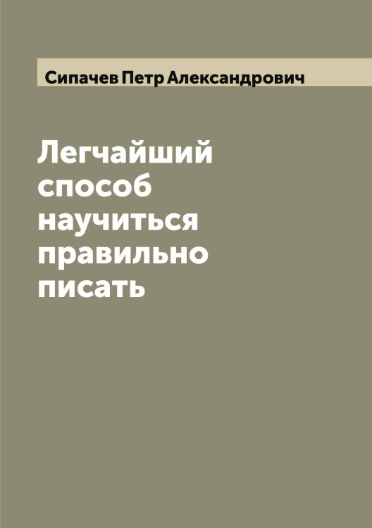 Обложка книги «Легчайший способ научиться правильно писать» — Сипачев Петр Александрович, ISBN 9785519736824