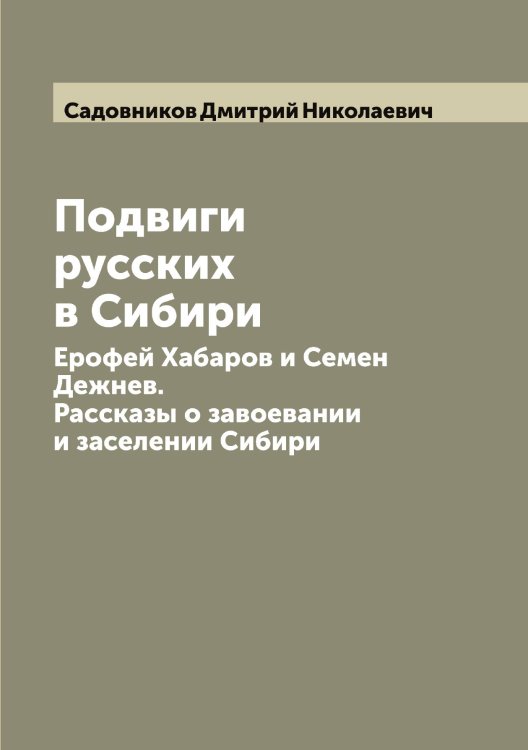 Обложка книги «Подвиги русских в Сибири: Ерофей Хабаров и Семен Дежнев. Рассказы о завоевании и заселении Сибири» — Садовников Дмитрий Николаевич, ISBN 9785519844048