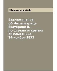 Воспоминания об Императрице Екатерине II, по случаю открытия ей памятника 24 ноября 1873