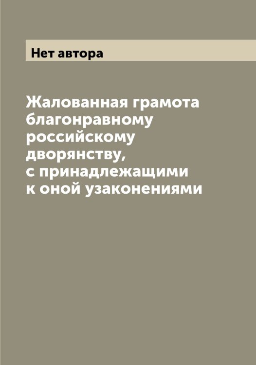 Обложка книги «Жалованная грамота благонравному российскому дворянству, с принадлежащими к оной узаконениями» — Нет автора, ISBN 9785519825085