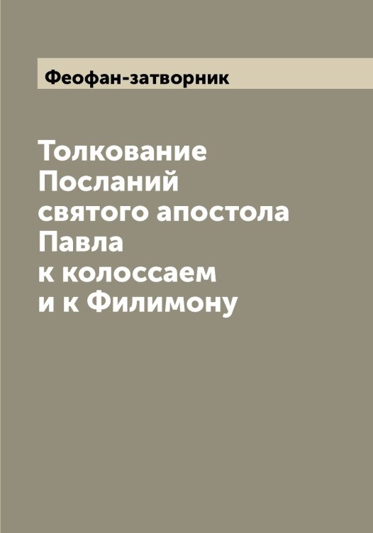 Обложка книги «Толкование Посланий святого апостола Павла к колоссаем и к Филимону» — Феофан-затворник, ISBN 9785521280902