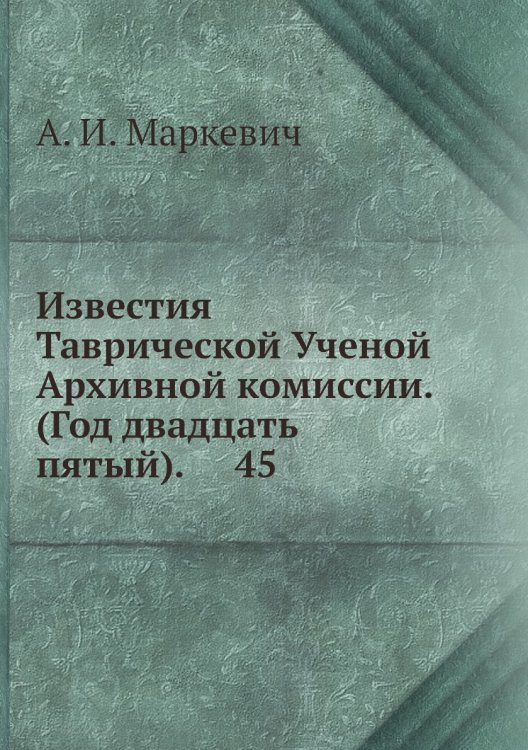 Известия Таврической Ученой Архивной комиссии. (Год двадцать пятый).     45