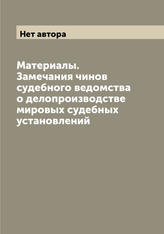 Обложка книги «Материалы. Замечания чинов судебного ведомства о делопроизводстве мировых судебных установлений» — Нет автора, ISBN 9785519828925