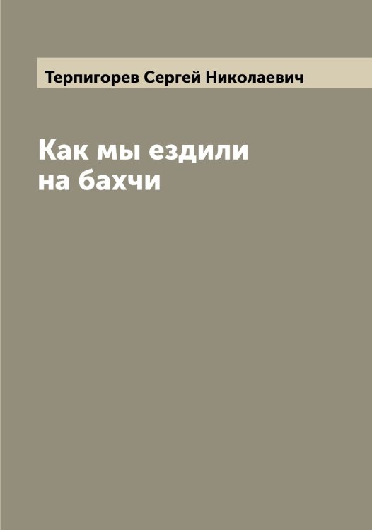 Обложка книги «Как мы ездили на бахчи» — Терпигорев Сергей Николаевич, ISBN 9785519765695