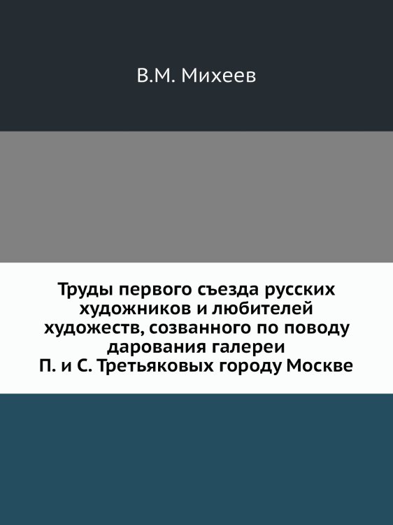 Труды первого съезда русских художников и любителей художеств, созванного по поводу дарования галереи П. и С. Третьяковых городу Москве
