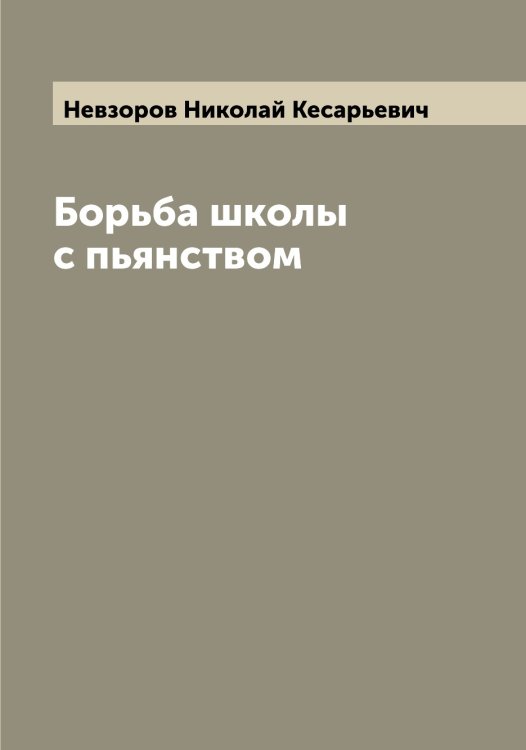 Обложка книги «Борьба школы с пьянством» — Невзоров Николай Кесарьевич, ISBN 9785519987523