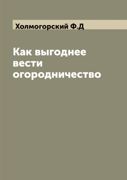 Обложка книги «Как выгоднее вести огородничество» — Холмогорский Ф.Д, ISBN 9785521292639