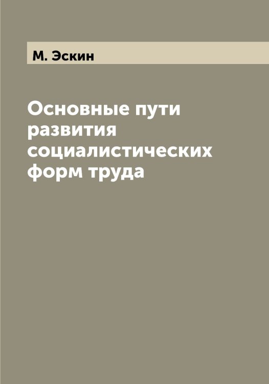 Обложка книги «Основные пути развития социалистических форм труда» — М. Эскин, ISBN 9785521393213