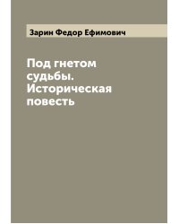 Под гнетом судьбы. Историческая повесть