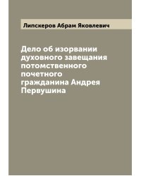 Дело об изорвании духовного завещания потомственного почетного гражданина Андрея Первушина
