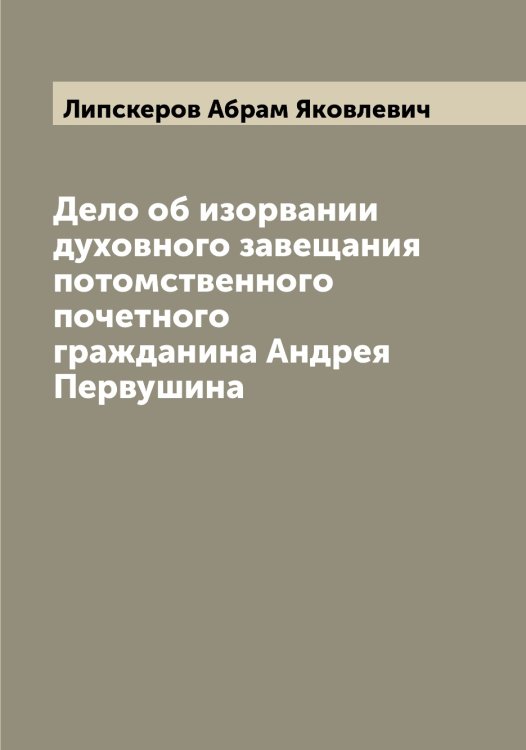 Обложка книги «Дело об изорвании духовного завещания потомственного почетного гражданина Андрея Первушина» — Липскеров Абрам Яковлевич, ISBN 9785519935562