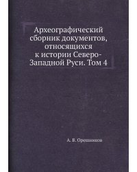 Археографический сборник документов, относящихся к истории Северо-Западной Руси. Том 4