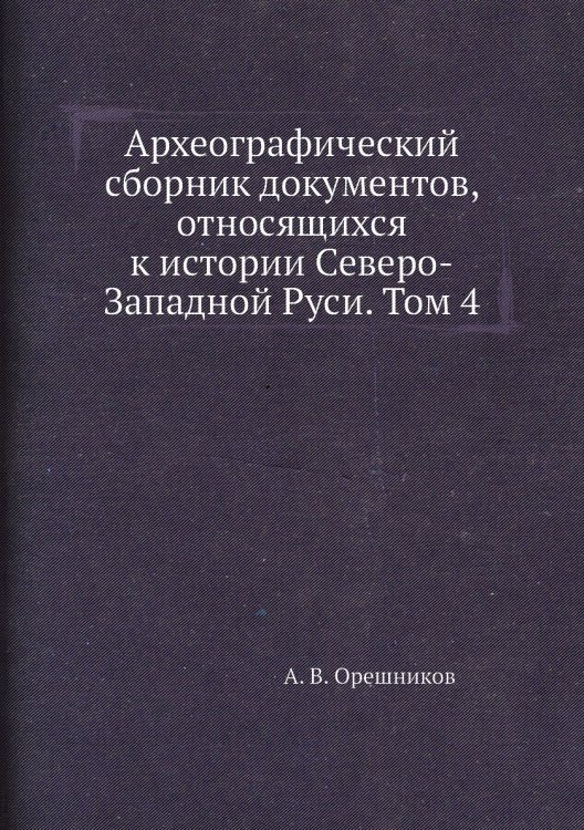 Археографический сборник документов, относящихся к истории Северо-Западной Руси. Том 4
