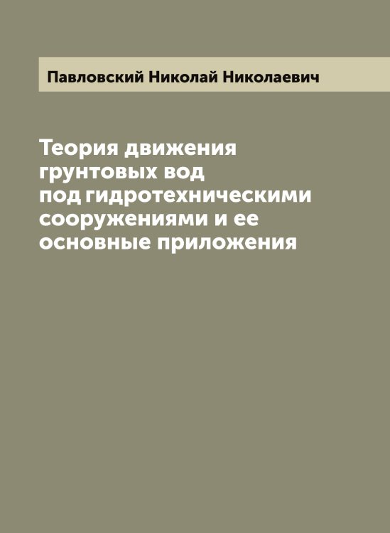 Обложка книги «Теория движения грунтовых вод под гидротехническими сооружениями и ее основные приложения» — Павловский Николай Николаевич, ISBN 9785521270347