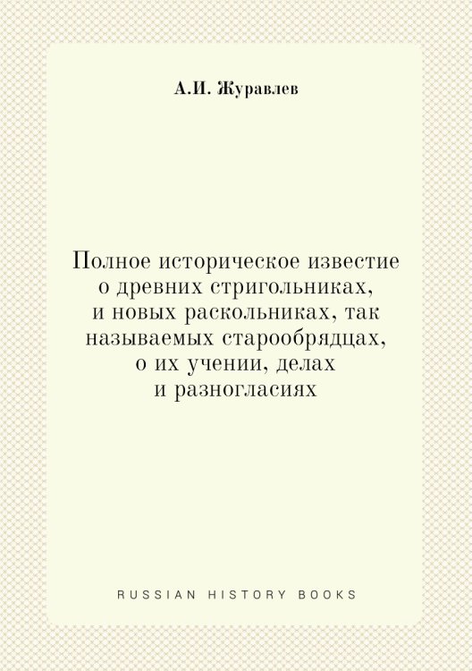 Полное историческое известие о древних стригольниках, и новых раскольниках, так называемых старообрядцах, о их учении, делах и разногласиях